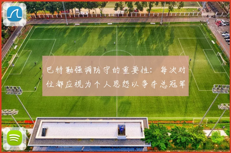 巴特勒强调防守的重要性：每次对位都应视为个人恩怨以争夺总冠军