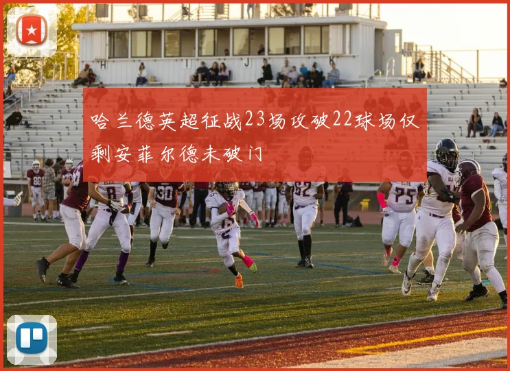 哈兰德英超征战23场攻破22球场仅剩安菲尔德未破门