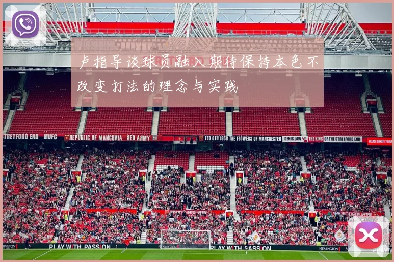 卢指导谈球员融入期待保持本色不改变打法的理念与实践